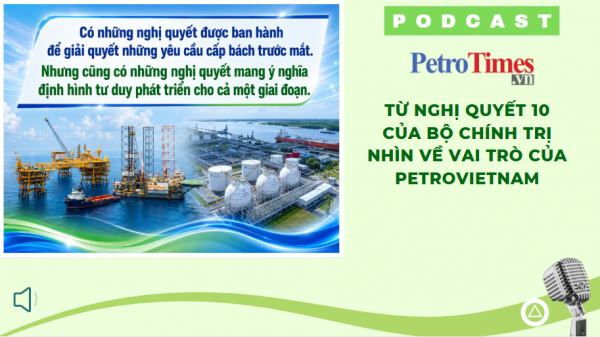 Nghị quyết 10 Bộ Chính trị: Podcast làm rõ vai trò then chốt của Petrovietnam